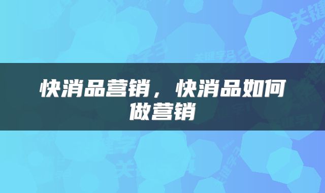 快消品营销，快消品如何做营销