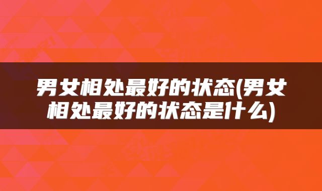 男女相处最好的状态(男女相处最好的状态是什么)