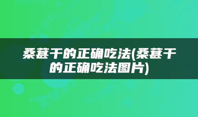 桑葚干的正确吃法(桑葚干的正确吃法图片)