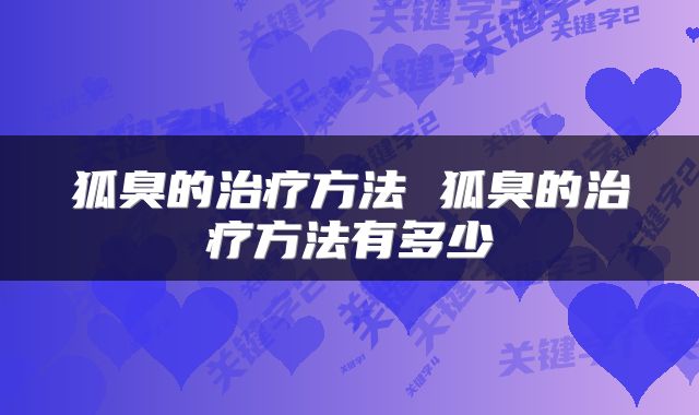 狐臭的治疗方法 狐臭的治疗方法有多少