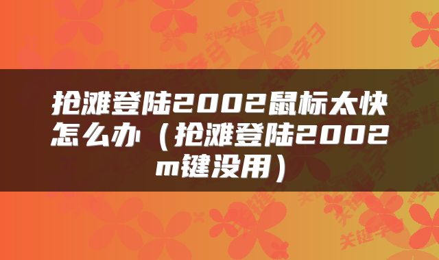 抢滩登陆2002鼠标太快怎么办（抢滩登陆2002m键没用）