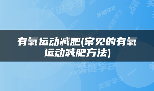 有氧运动减肥(常见的有氧运动减肥方法)