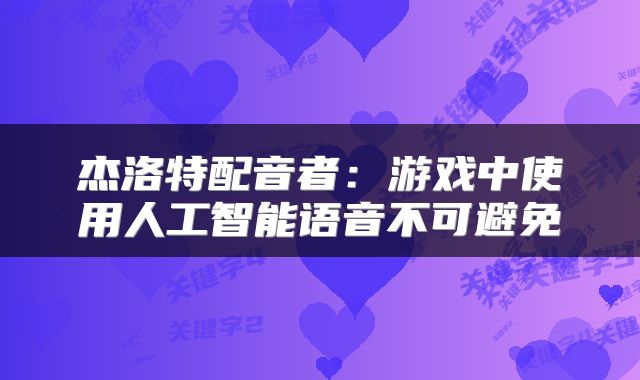 杰洛特配音者：游戏中使用人工智能语音不可避免