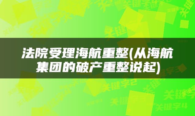 法院受理海航重整(从海航集团的破产重整说起)