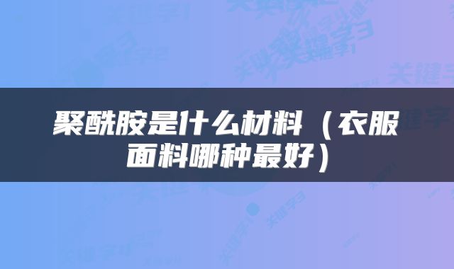 聚酰胺是什么材料（衣服面料哪种最好）
