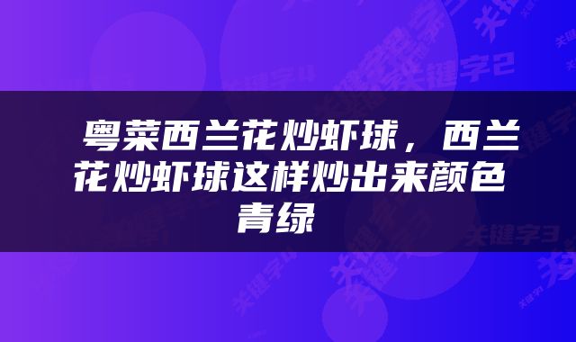  粤菜西兰花炒虾球，西兰花炒虾球这样炒出来颜色青绿 
