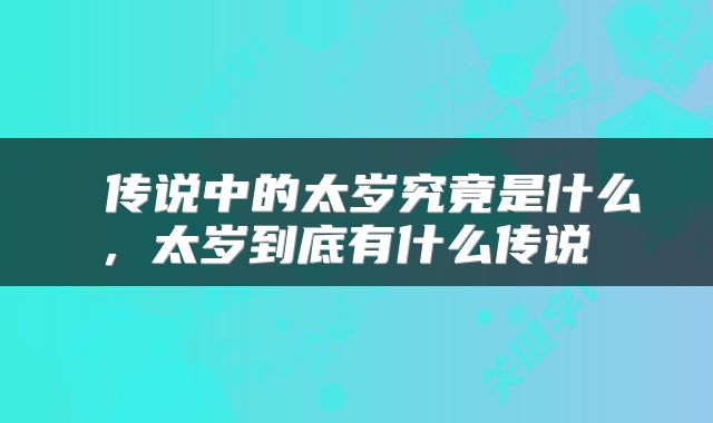  传说中的太岁究竟是什么，太岁到底有什么传说 