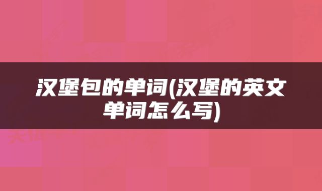 汉堡包的单词(汉堡的英文单词怎么写)