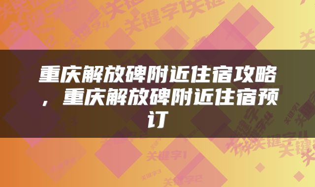 重庆解放碑附近住宿攻略，重庆解放碑附近住宿预订
