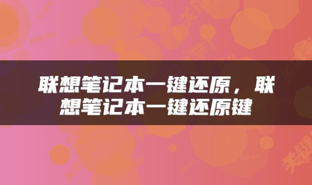 联想笔记本一键还原，联想笔记本一键还原键