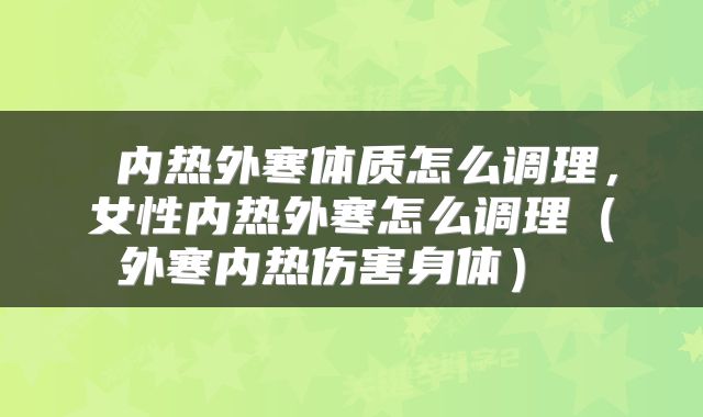  内热外寒体质怎么调理，女性内热外寒怎么调理（外寒内热伤害身体） 