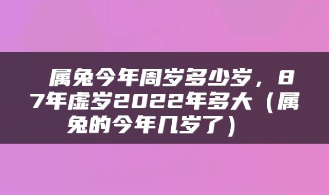  属兔今年周岁多少岁，87年虚岁2022年多大（属兔的今年几岁了） 