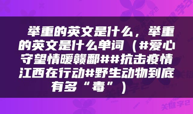  举重的英文是什么，举重的英文是什么单词（#爱心守望情暖赣鄱##抗击疫情江西在行动#野生动物到底有多“毒”） 
