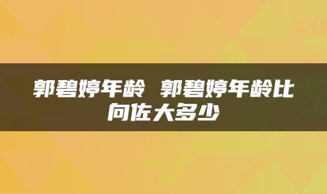 郭碧婷年龄 郭碧婷年龄比向佐大多少