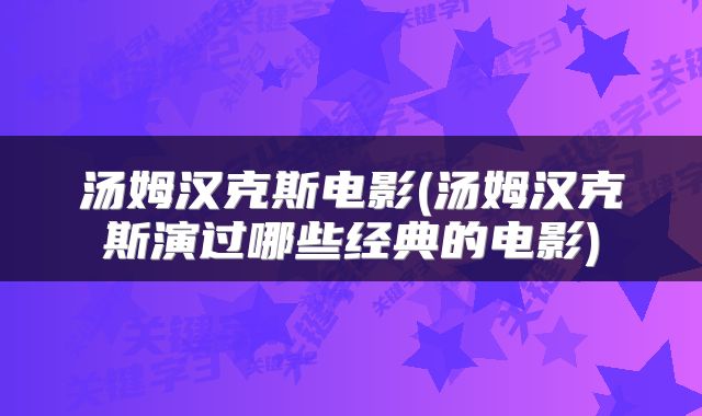 汤姆汉克斯电影(汤姆汉克斯演过哪些经典的电影)