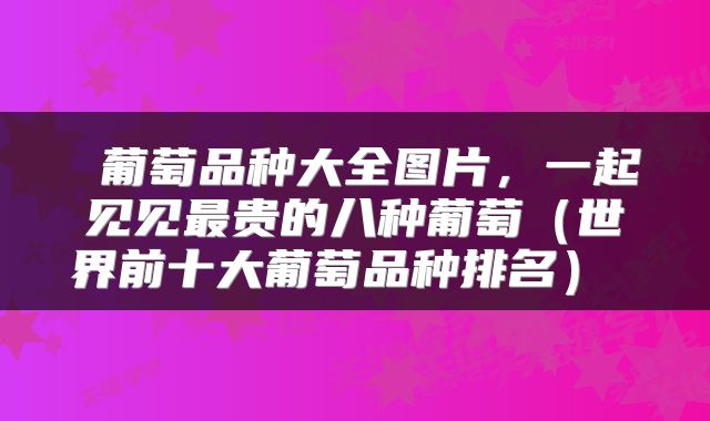  葡萄品种大全图片，一起见见最贵的八种葡萄（世界前十大葡萄品种排名） 