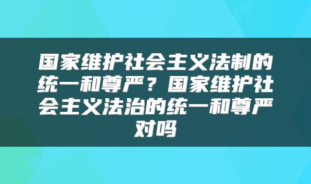国家维护社会主义法制的统一和尊严？国家维护社会主义法治的统一和尊严对吗