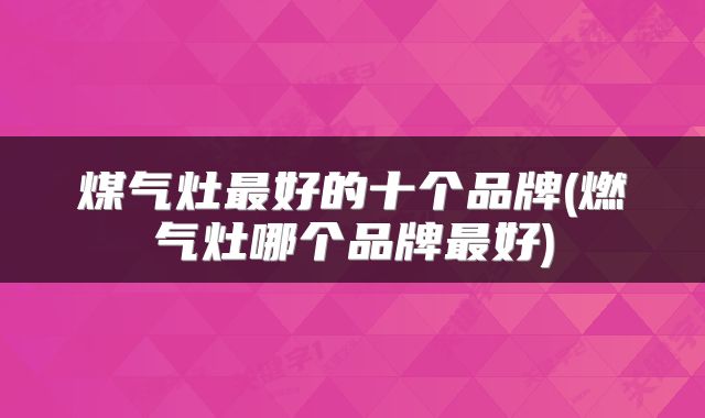 煤气灶最好的十个品牌(燃气灶哪个品牌最好)