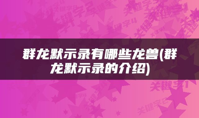 群龙默示录有哪些龙兽(群龙默示录的介绍)