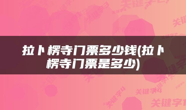 拉卜楞寺门票多少钱(拉卜楞寺门票是多少)