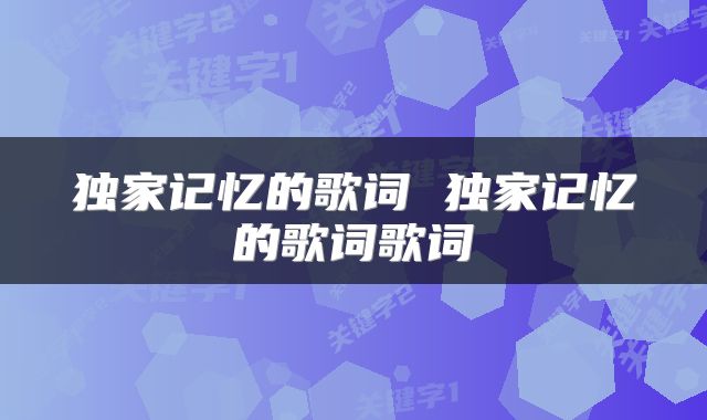 独家记忆的歌词 独家记忆的歌词歌词