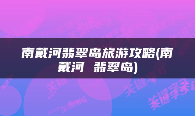 南戴河翡翠岛旅游攻略(南戴河 翡翠岛)