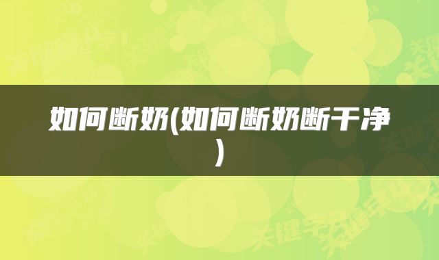 如何断奶(如何断奶断干净)