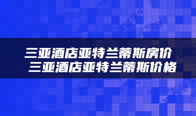 三亚酒店亚特兰蒂斯房价 三亚酒店亚特兰蒂斯价格