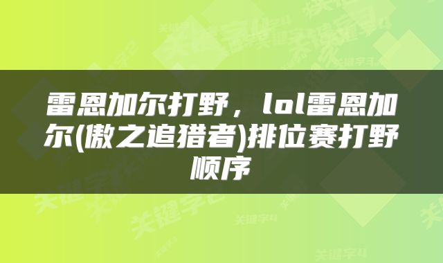 雷恩加尔打野，lol雷恩加尔(傲之追猎者)排位赛打野顺序