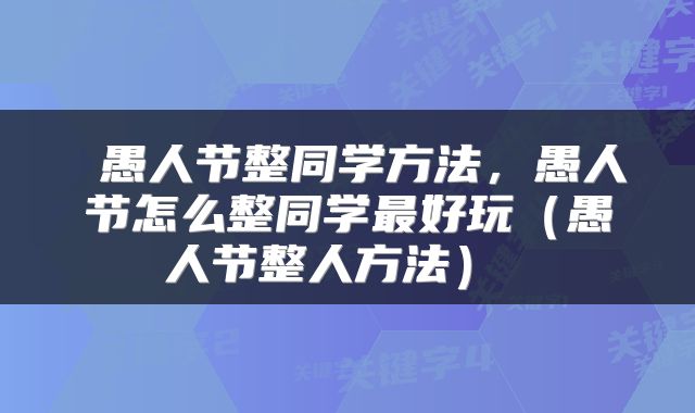  愚人节整同学方法，愚人节怎么整同学最好玩（愚人节整人方法） 