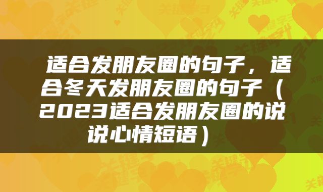  适合发朋友圈的句子，适合冬天发朋友圈的句子（2023适合发朋友圈的说说心情短语） 