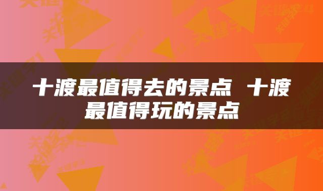 十渡最值得去的景点 十渡最值得玩的景点