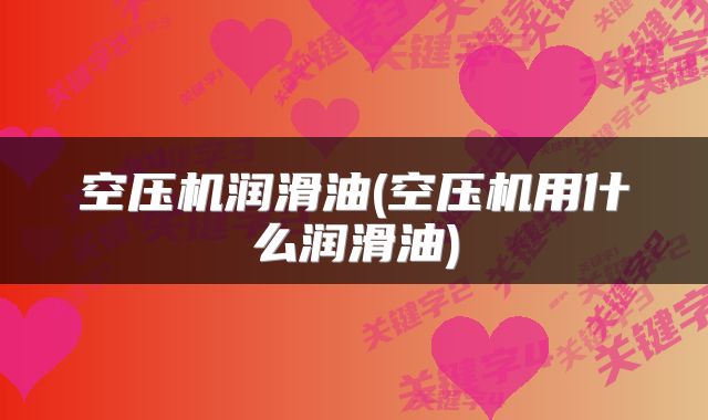 空压机润滑油(空压机用什么润滑油)