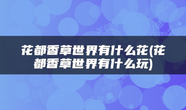 花都香草世界有什么花(花都香草世界有什么玩)