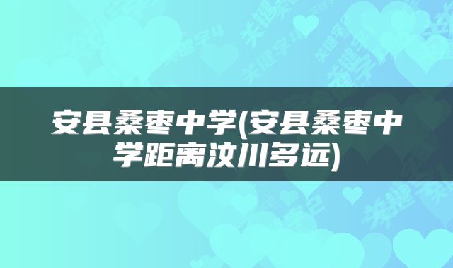 安县桑枣中学(安县桑枣中学距离汶川多远)