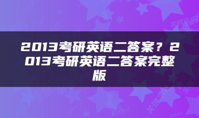 2013考研英语二答案？2013考研英语二答案完整版