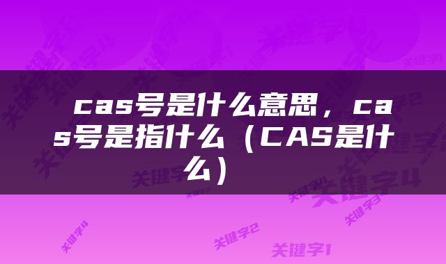  cas号是什么意思，cas号是指什么（CAS是什么） 
