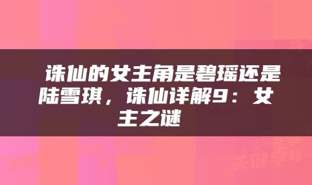  诛仙的女主角是碧瑶还是陆雪琪，诛仙详解9：女主之谜 