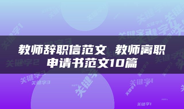 教师辞职信范文 教师离职申请书范文10篇