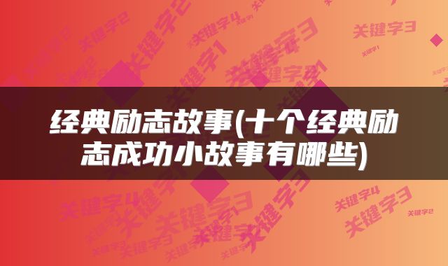 经典励志故事(十个经典励志成功小故事有哪些)