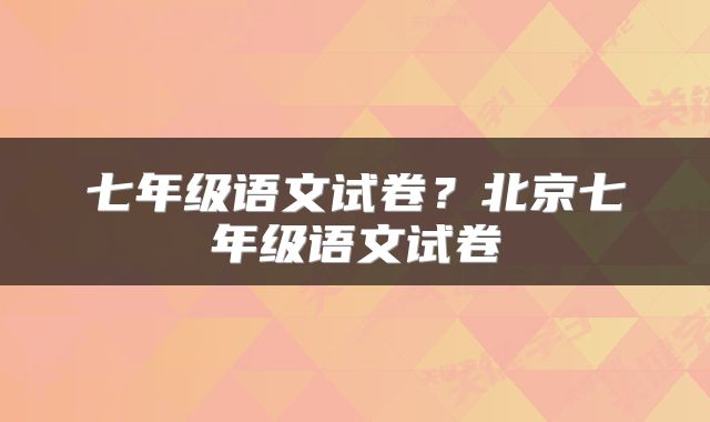 七年级语文试卷？北京七年级语文试卷
