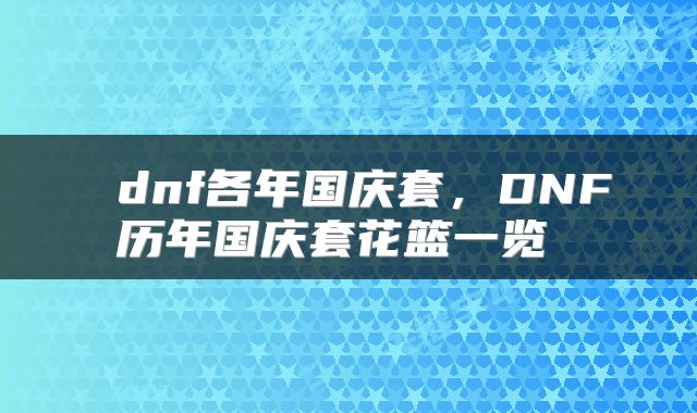  dnf各年国庆套，DNF历年国庆套花篮一览 