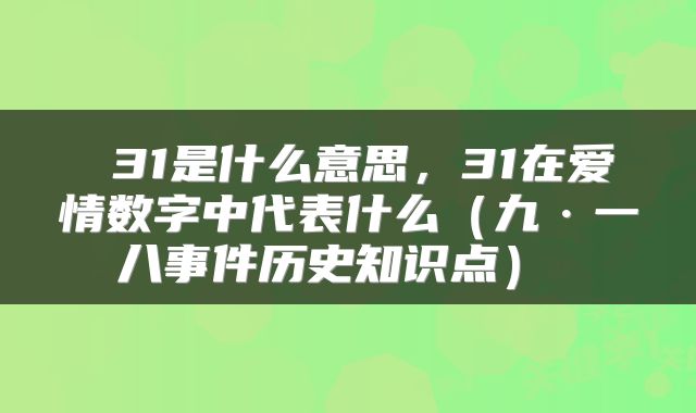  31是什么意思，31在爱情数字中代表什么（九·一八事件历史知识点） 