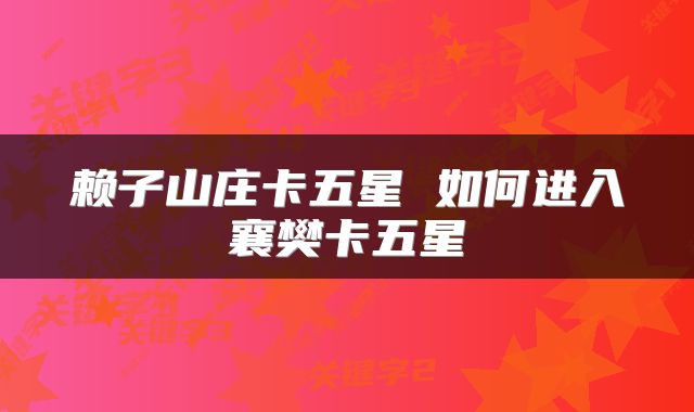 赖子山庄卡五星 如何进入襄樊卡五星