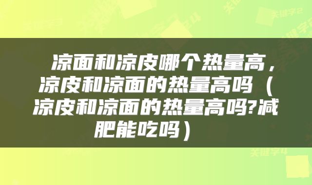  凉面和凉皮哪个热量高，凉皮和凉面的热量高吗（凉皮和凉面的热量高吗?减肥能吃吗） 