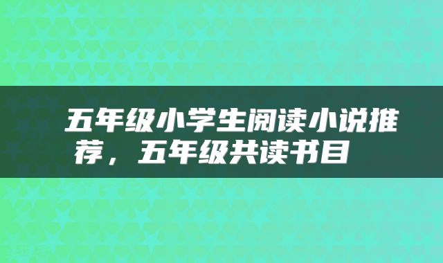  五年级小学生阅读小说推荐，五年级共读书目 