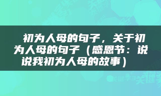  初为人母的句子，关于初为人母的句子（感恩节：说说我初为人母的故事） 