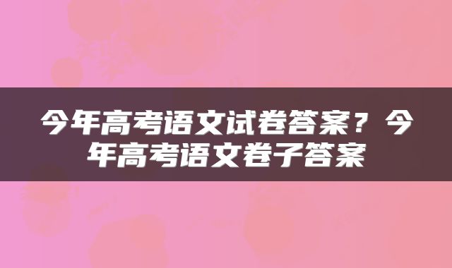 今年高考语文试卷答案？今年高考语文卷子答案