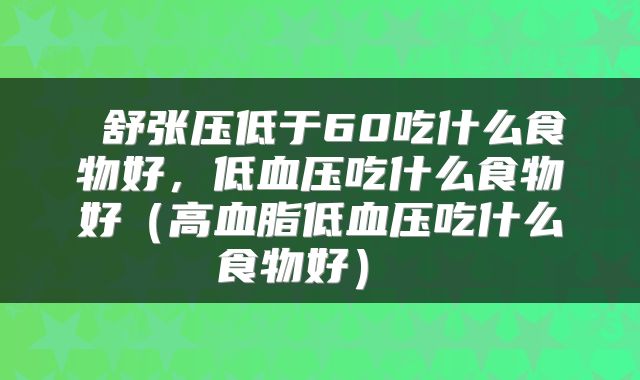  舒张压低于60吃什么食物好，低血压吃什么食物好（高血脂低血压吃什么食物好） 