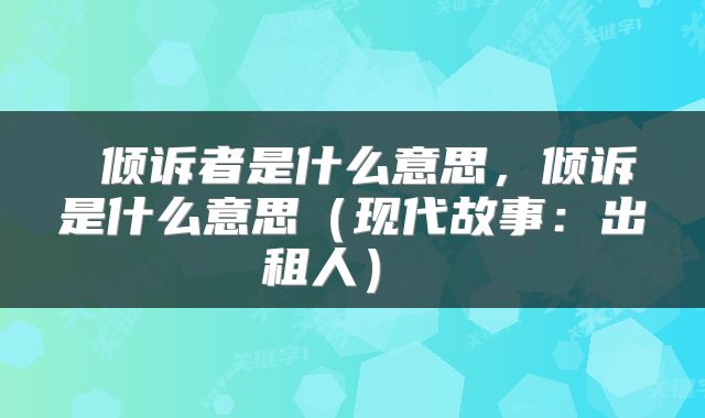  倾诉者是什么意思，倾诉是什么意思（现代故事：出租人） 